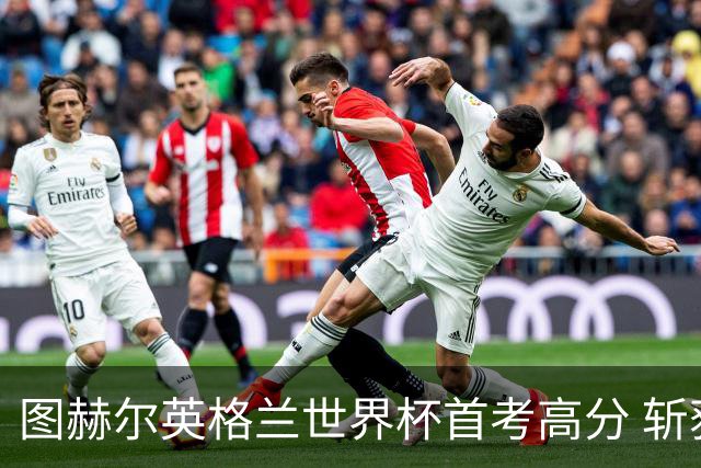 图赫尔英格兰世界杯首考高分 斩获7次绝佳机会22射11正