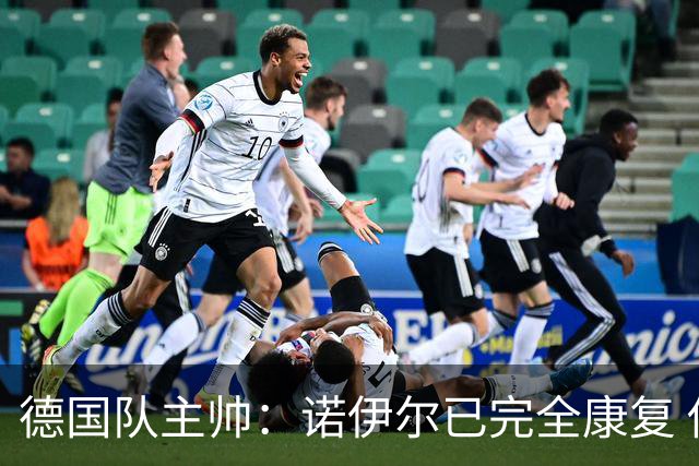 德国队主帅：诺伊尔已完全康复 他的身体状态可以首发